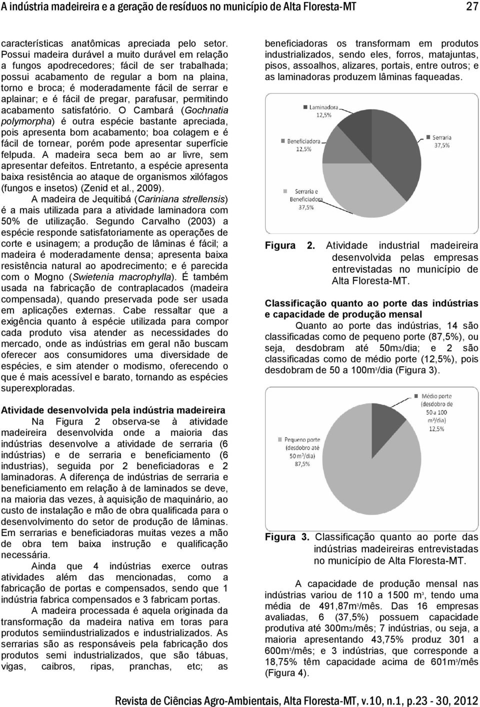 aplainar; e é fácil de pregar, parafusar, permitindo acabamento satisfatório.