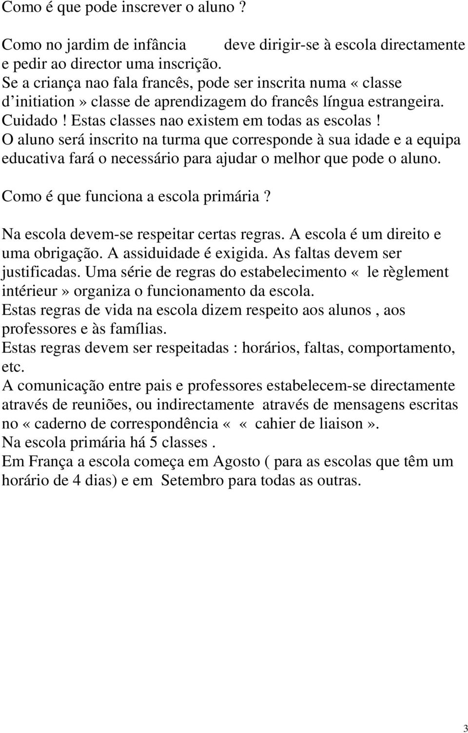 O aluno será inscrito na turma que corresponde à sua idade e a equipa educativa fará o necessário para ajudar o melhor que pode o aluno. Como é que funciona a escola primária?