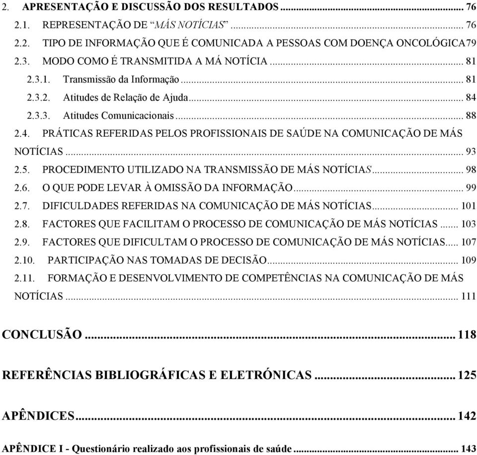 2.3.3. Atitudes Comunicacionais... 88 2.4. PRÁTICAS REFERIDAS PELOS PROFISSIONAIS DE SAÚDE NA COMUNICAÇÃO DE MÁS NOTÍCIAS... 93 2.5. PROCEDIMENTO UTILIZADO NA TRANSMISSÃO DE MÁS NOTÍCIAS... 98 2.6.