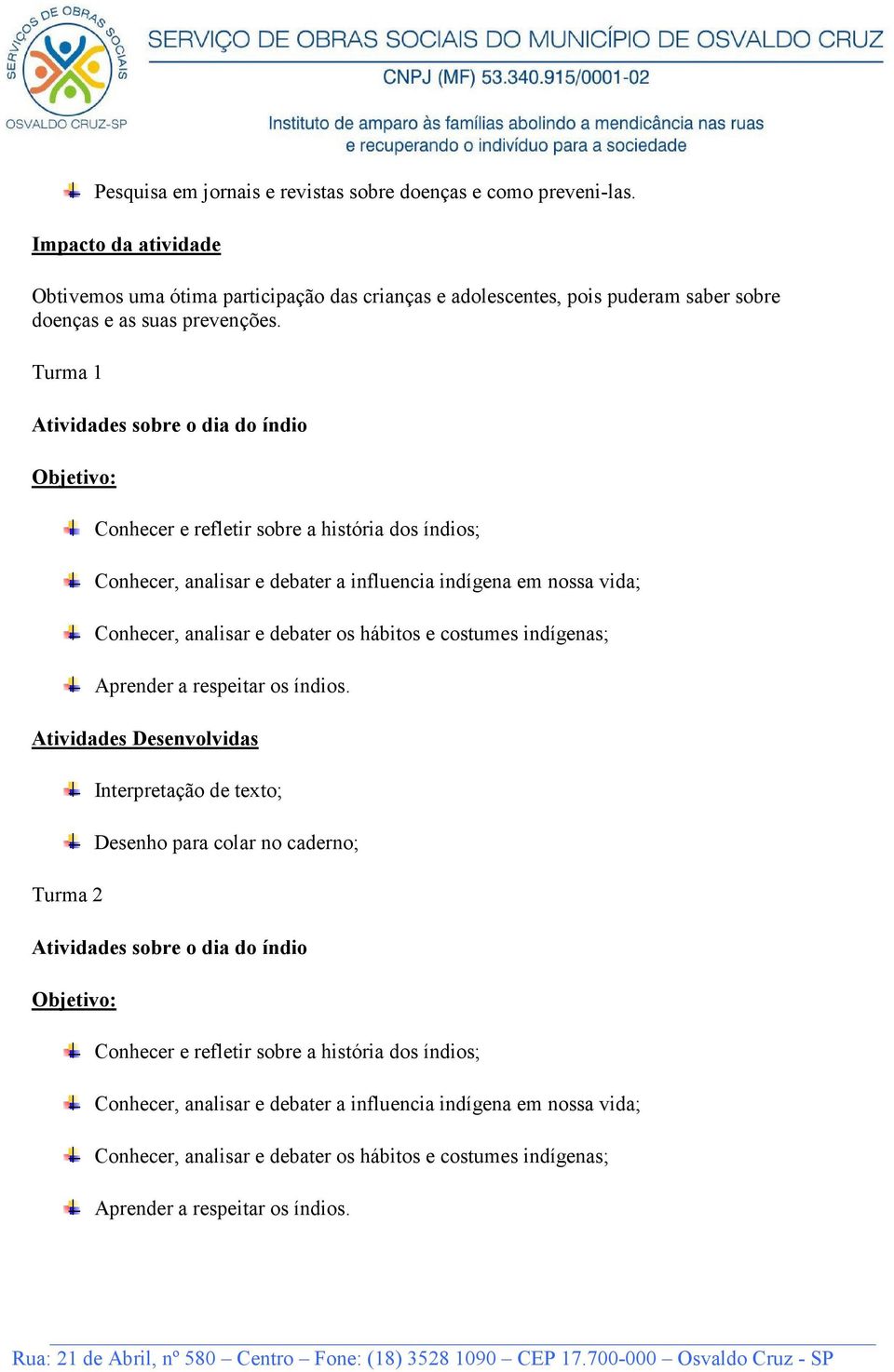 Turma 1 Atividades sobre o dia do índio Conhecer e refletir sobre a história dos índios; Conhecer, analisar e debater a influencia indígena em nossa vida; Conhecer, analisar e debater os