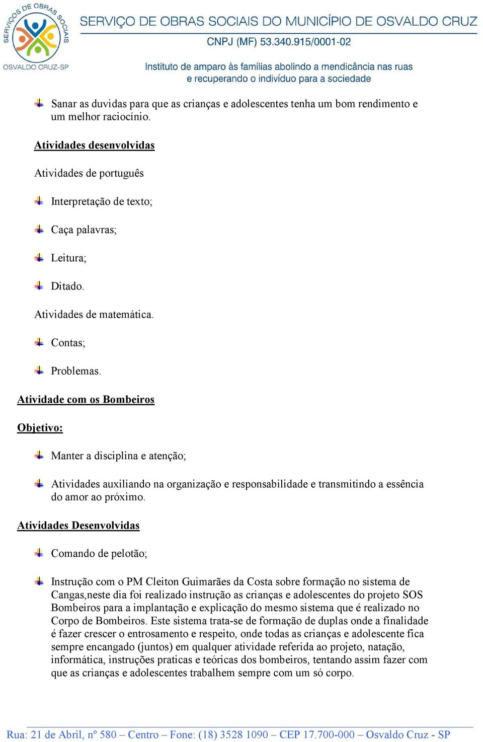 Atividade com os Bombeiros Manter a disciplina e atenção; Atividades auxiliando na organização e responsabilidade e transmitindo a essência do amor ao próximo.