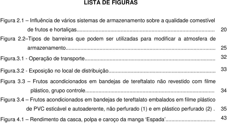 .. 33 Figura 3.3 Frutos acondicionados em bandejas de tereftalato não revestido com filme plástico, grupo controle... 34 Figura 3.