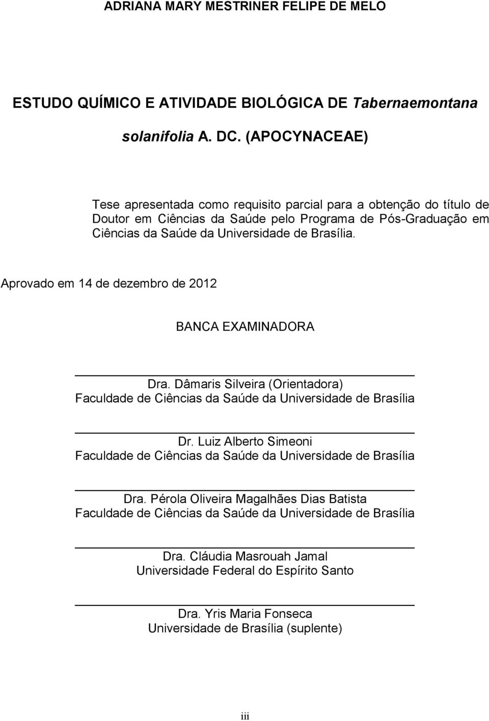 Aprovado em 14 de dezembro de 2012 BACA EXAMIADORA Dra. Dâmaris Silveira (Orientadora) Faculdade de Ciências da Saúde da Universidade de Brasília Dr.