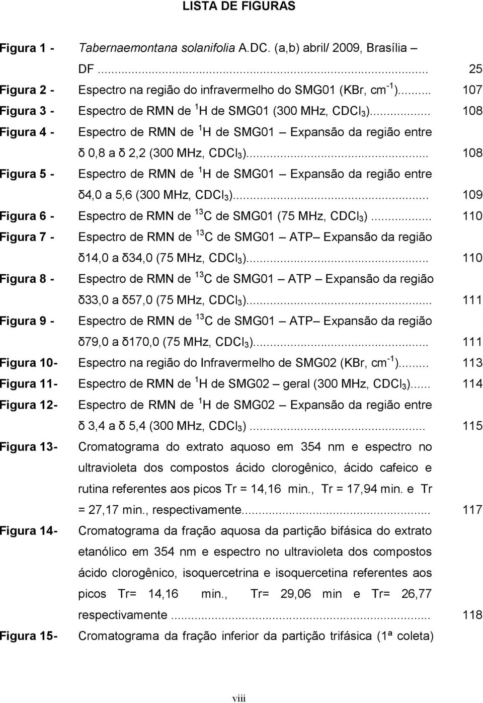 .. 108 Figura 5 - Espectro de RM de 1 de SMG01 Expansão da região entre δ4,0 a 5,6 (300 Mz, CDCl 3 )... 109 Figura 6 - Espectro de RM de 13 C de SMG01 (75 Mz, CDCl 3 ).