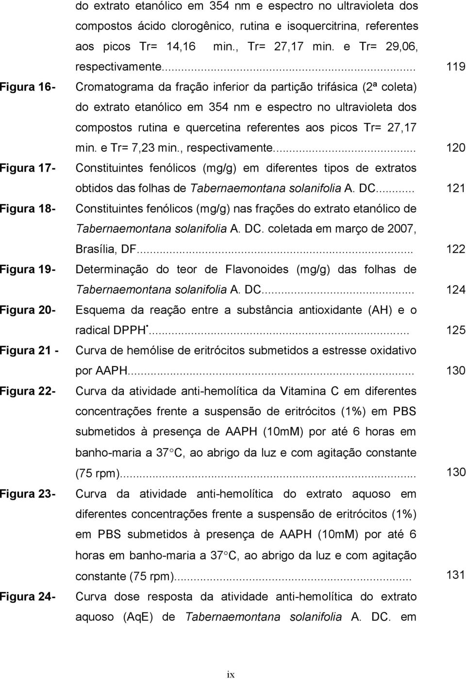 .. 119 Cromatograma da fração inferior da partição trifásica (2ª coleta) do extrato etanólico em 354 nm e espectro no ultravioleta dos compostos rutina e quercetina referentes aos picos Tr= 27,17 min.