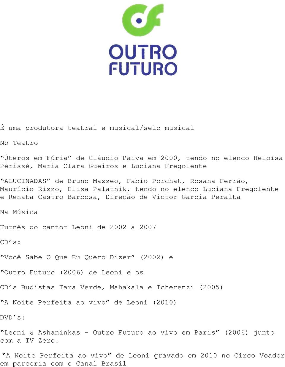 cantor Leoni de 2002 a 2007 CD s: Você Sabe O Que Eu Quero Dizer (2002) e Outro Futuro (2006) de Leoni e os CD s Budistas Tara Verde, Mahakala e Tcherenzi (2005) A Noite Perfeita ao vivo de