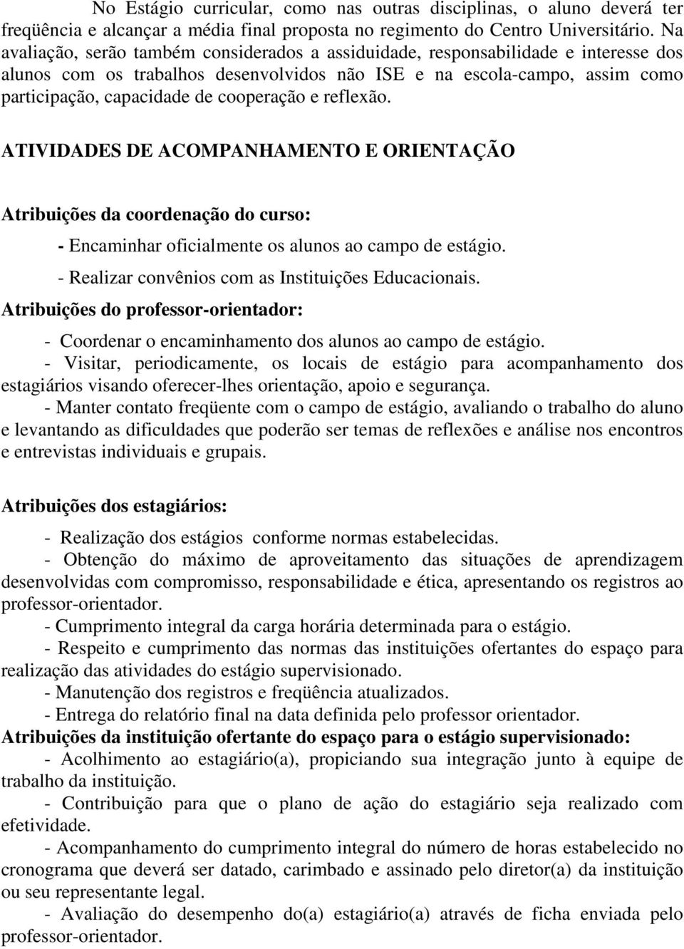 cooperação e reflexão. ATIVIDADES DE ACOMPANHAMENTO E ORIENTAÇÃO Atribuições da coordenação do curso: - Encaminhar oficialmente os alunos ao campo de estágio.