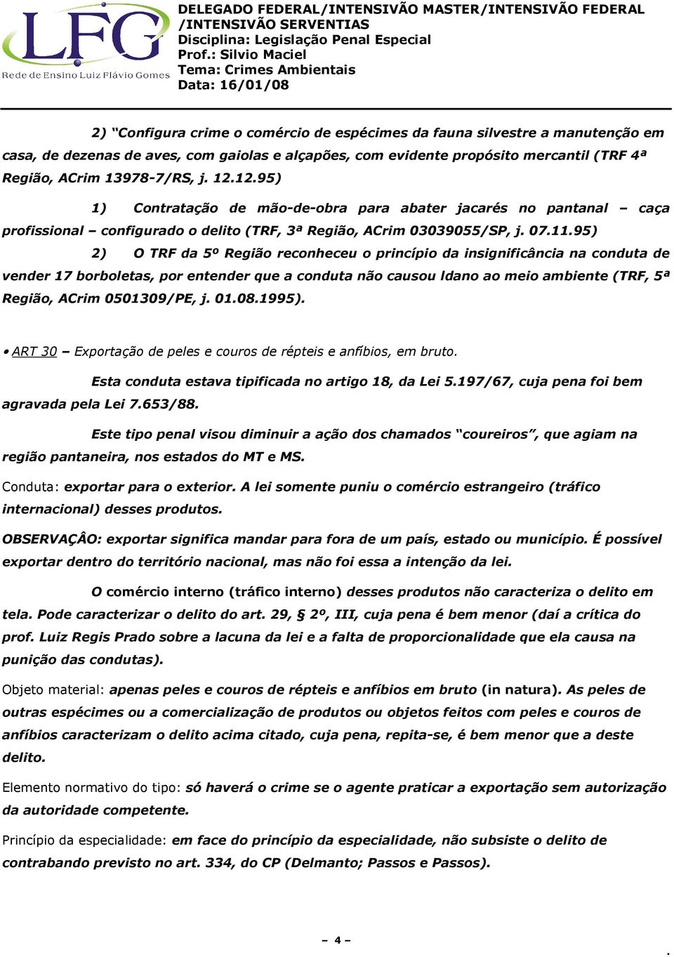 reconheceu o princípio da insignificância na conduta de vender 17 borboletas, por entender que a conduta não causou ldano ao meio ambiente (TRF, 5ª Região, ACrim 0501309/PE, j 01081995) ART 30