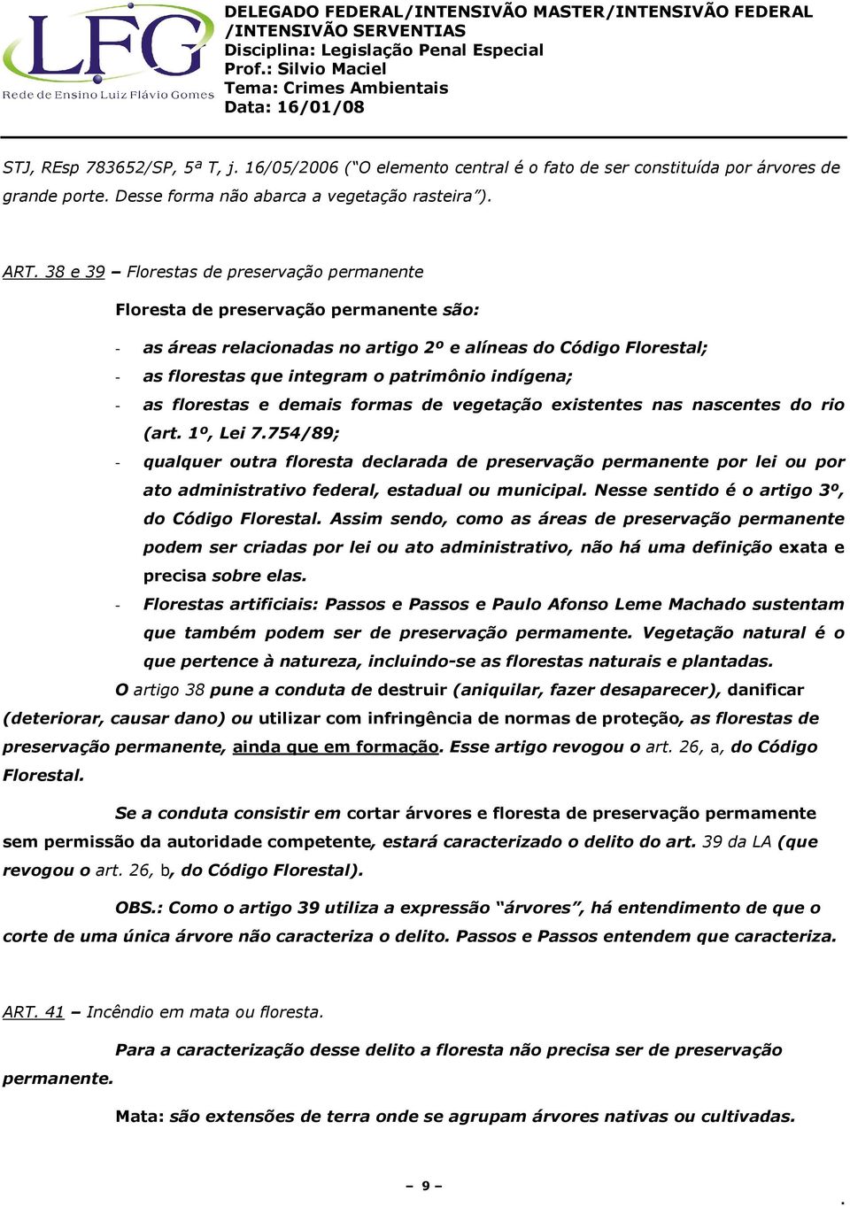 florestas e demais formas de vegetação existentes nas nascentes do rio (art 1º, Lei 7754/89; - qualquer outra floresta declarada de preservação permanente por lei ou por ato administrativo federal,