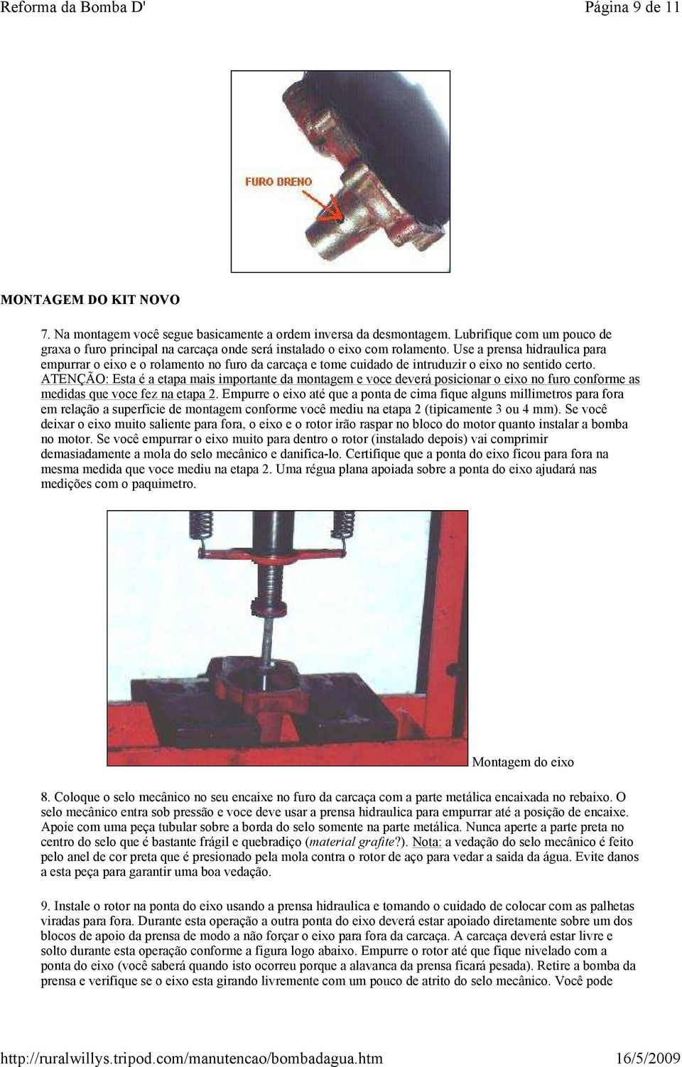 Use a prensa hidraulica para empurrar o eixo e o rolamento no furo da carcaça e tome cuidado de intruduzir o eixo no sentido certo.