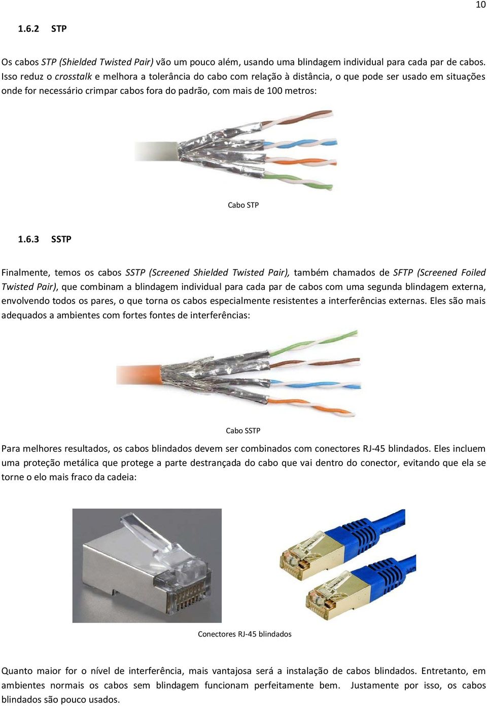 3 SSTP Finalmente, temos os cabos SSTP (Screened Shielded Twisted Pair), também chamados de SFTP (Screened Foiled Twisted Pair), que combinam a blindagem individual para cada par de cabos com uma