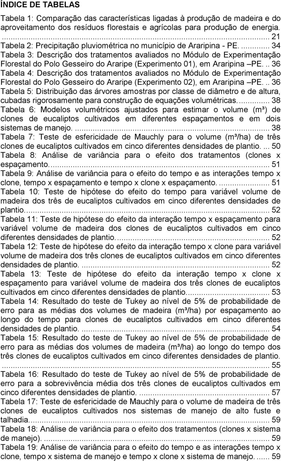 ... 34 Tabela 3: Descrição dos tratamentos avaliados no Módulo de Experimentação Florestal do Polo Gesseiro do Araripe (Experimento 01), em Araripina PE.