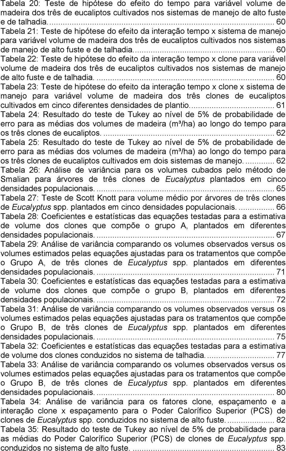 ... 60 Tabela 22: Teste de hipótese do efeito da interação tempo x clone para variável volume de madeira dos três de eucaliptos cultivados nos sistemas de manejo de alto fuste e de talhadia.