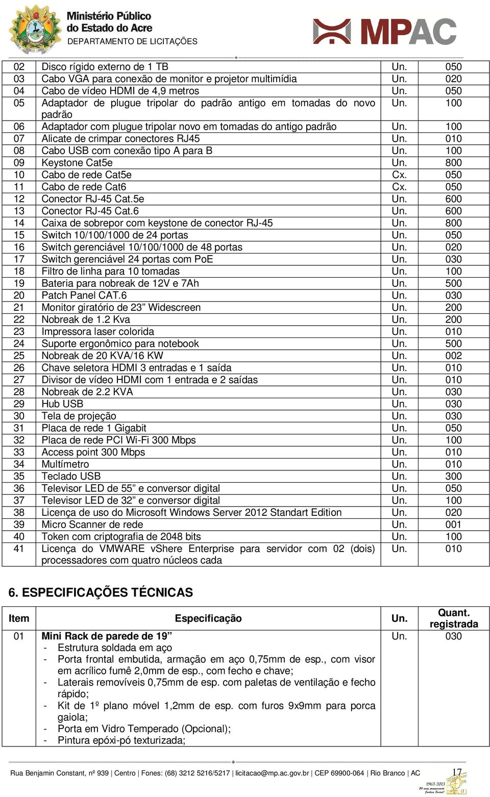 100 07 Alicate de crimpar conectores RJ45 Un. 010 08 Cabo USB com conexão tipo A para B Un. 100 09 Keystone Cat5e Un. 800 10 Cabo de rede Cat5e Cx. 050 11 Cabo de rede Cat6 Cx.