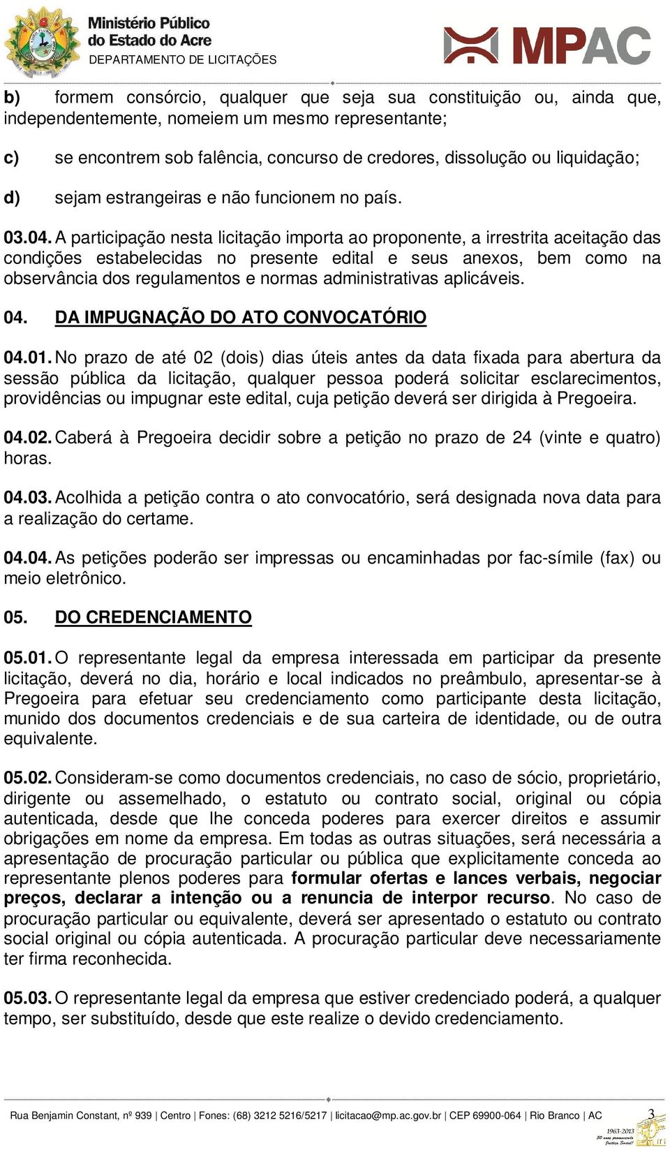 A participação nesta licitação importa ao proponente, a irrestrita aceitação das condições estabelecidas no presente edital e seus anexos, bem como na observância dos regulamentos e normas