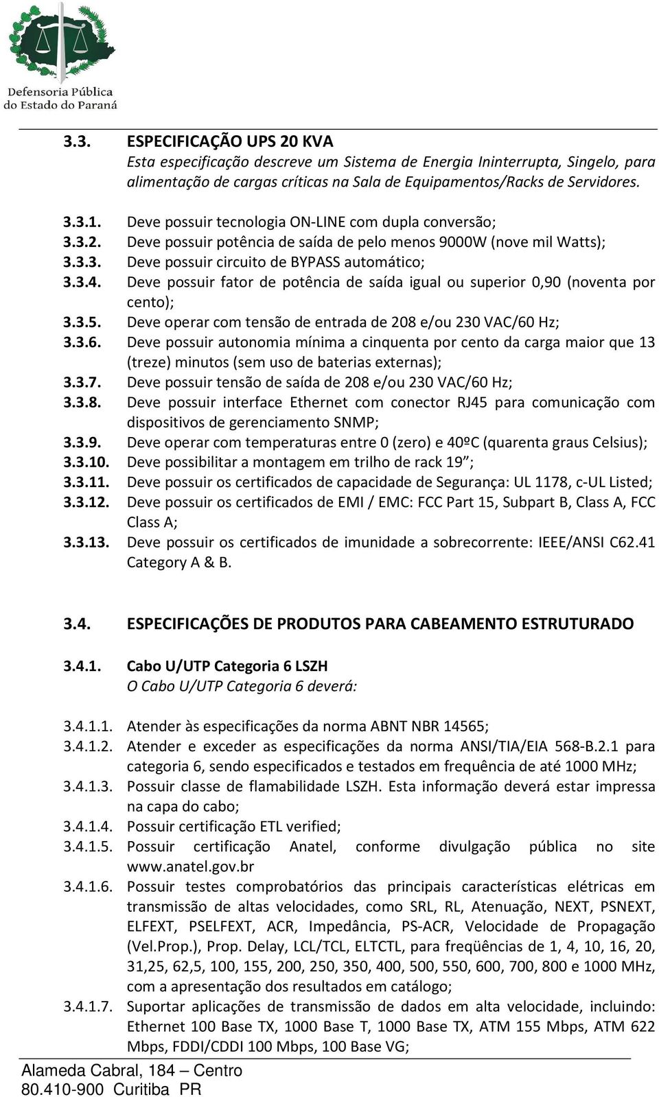 Deve possuir fator de potência de saída igual ou superior 0,90 (noventa por cento); 3.3.5. Deve operar com tensão de entrada de 208 e/ou 230 VAC/60