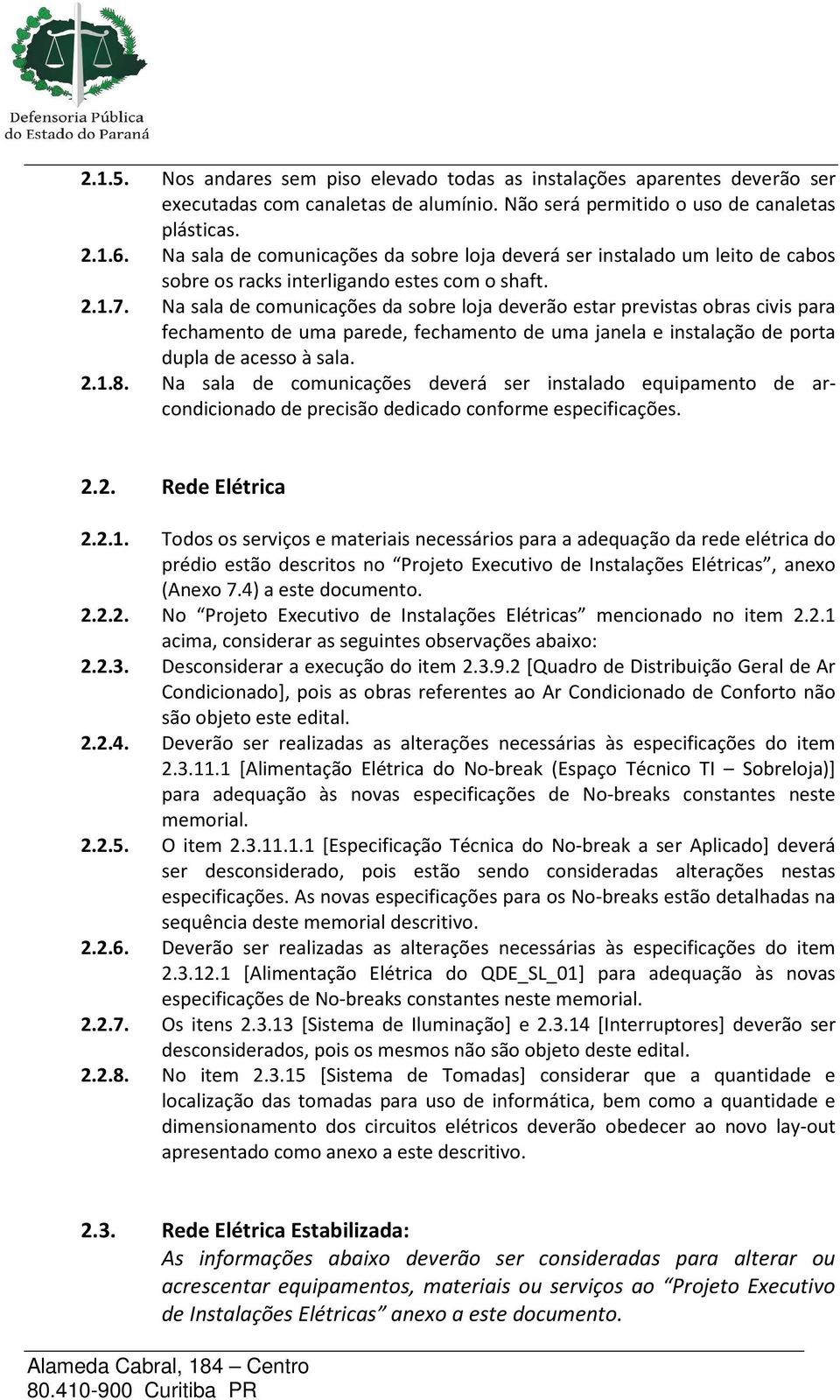 Na sala de comunicações da sobre loja deverão estar previstas obras civis para fechamento de uma parede, fechamento de uma janela e instalação de porta dupla de acesso à sala. 2.1.8.