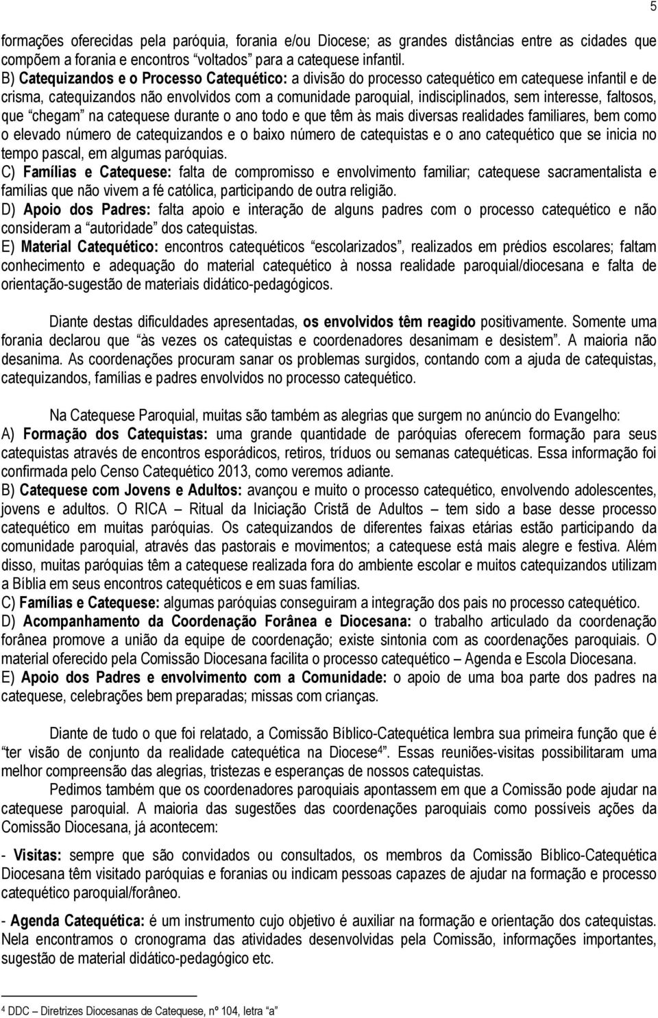 interesse, faltosos, que chegam na catequese durante o ano todo e que têm às mais diversas realidades familiares, bem como o elevado número de catequizandos e o baixo número de catequistas e o ano