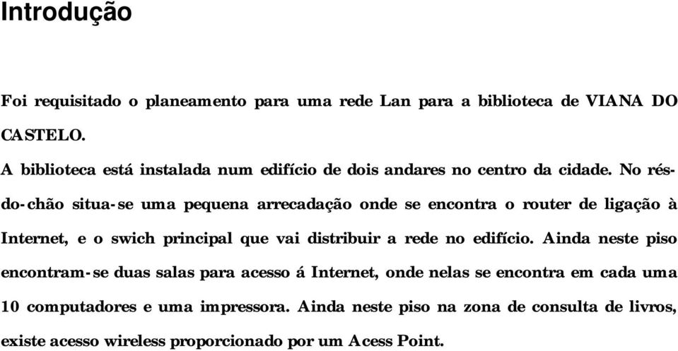 No résdo-chão situa-se uma pequena arrecadação onde se encontra o router de ligação à Internet, e o swich principal que vai distribuir a rede