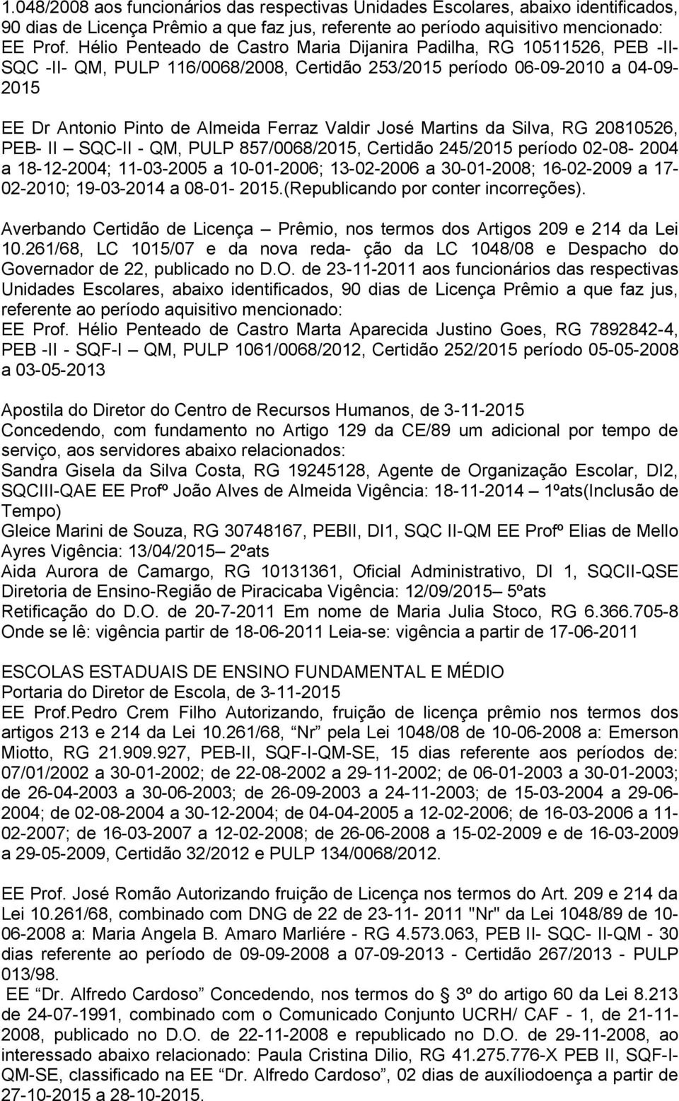 José Martins da Silva, RG 20810526, PEB- II SQC-II - QM, PULP 857/0068/2015, Certidão 245/2015 período 02-08- 2004 a 18-12-2004; 11-03-2005 a 10-01-2006; 13-02-2006 a 30-01-2008; 16-02-2009 a