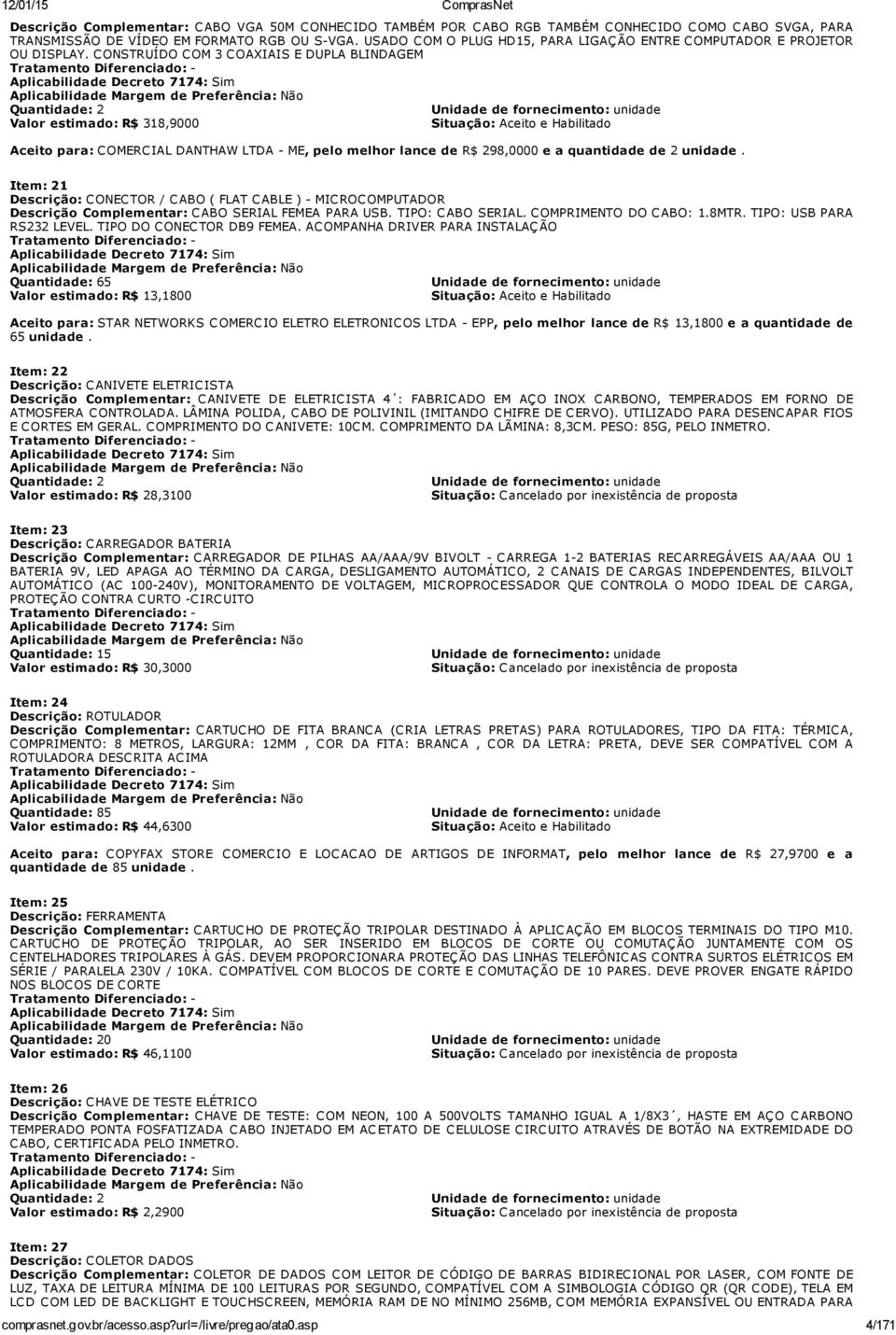 CONSTRUÍDO COM 3 COAXIAIS E DUPLA BLINDAGEM Tratamento Diferenciado: - Aplicabilidade Decreto 7174: Sim Aplicabilidade Margem de Preferência: Não Quantidade: 2 Unidade de fornecimento: unidade Valor