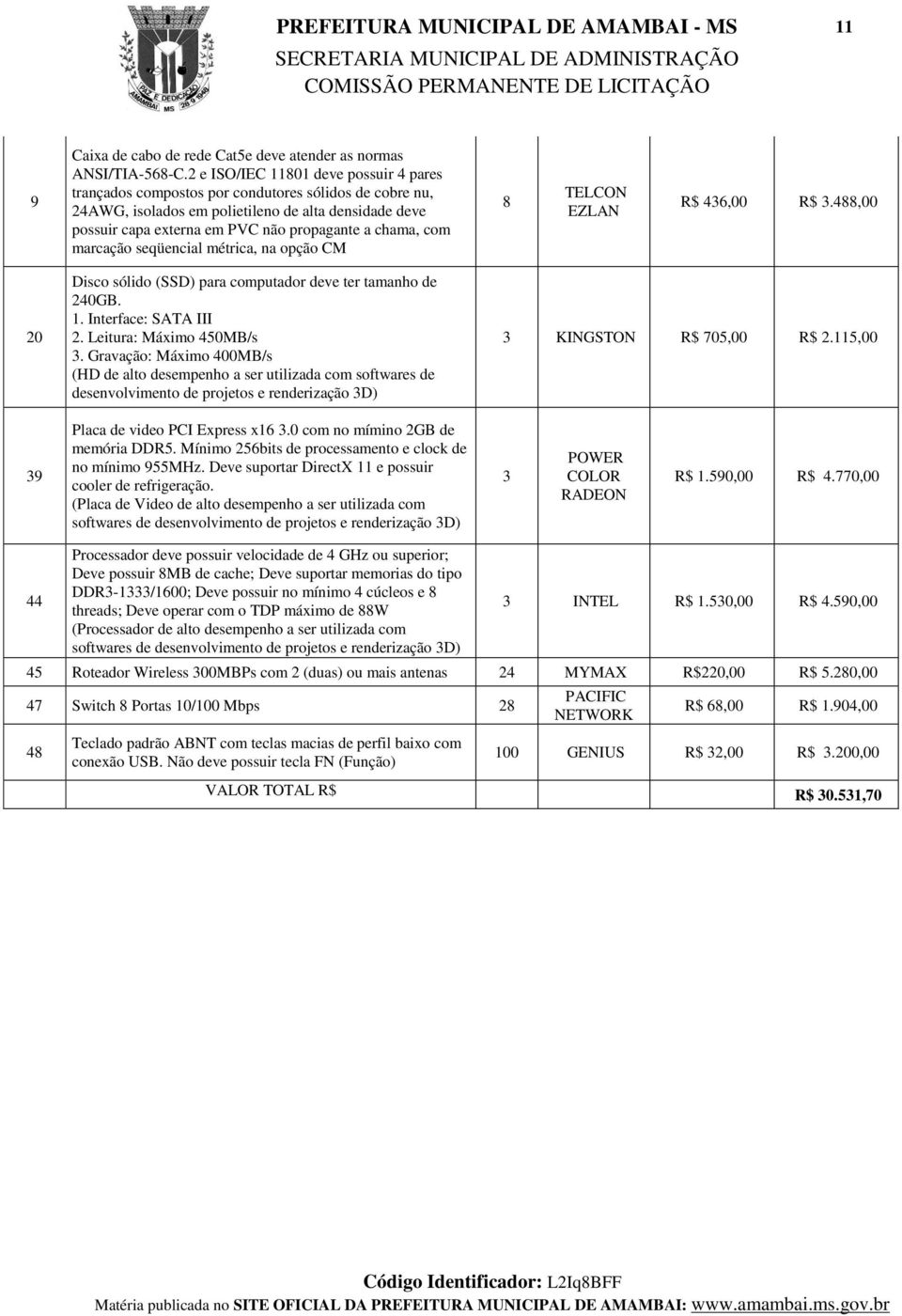 chama, com marcação seqüencial métrica, na opção CM 8 TELCON EZLAN R$ 46,00 R$.488,00 20 Disco sólido (SSD) para computador deve ter tamanho de 240GB. 1. Interface: SATA III 2.