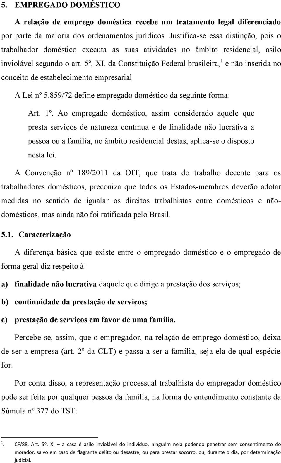 5º, XI, da Constituição Federal brasileira, 1 e não inserida no conceito de estabelecimento empresarial. A Lei nº 5.859/72 define empregado doméstico da seguinte forma: Art. 1º.
