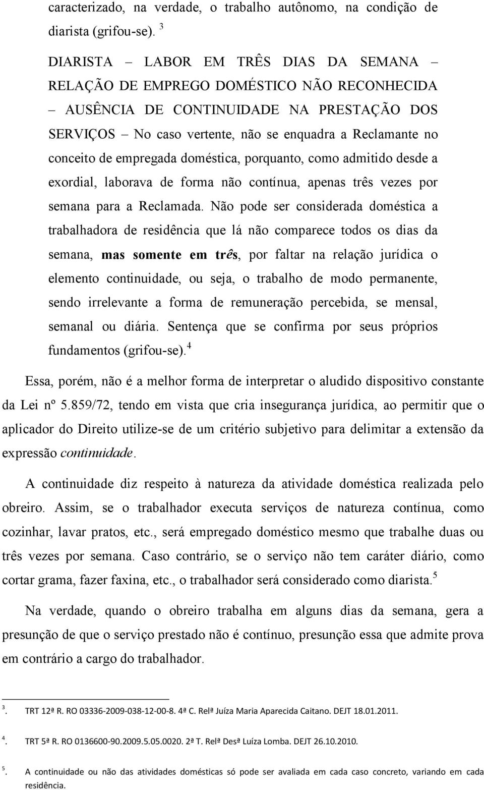 empregada doméstica, porquanto, como admitido desde a exordial, laborava de forma não contínua, apenas três vezes por semana para a Reclamada.