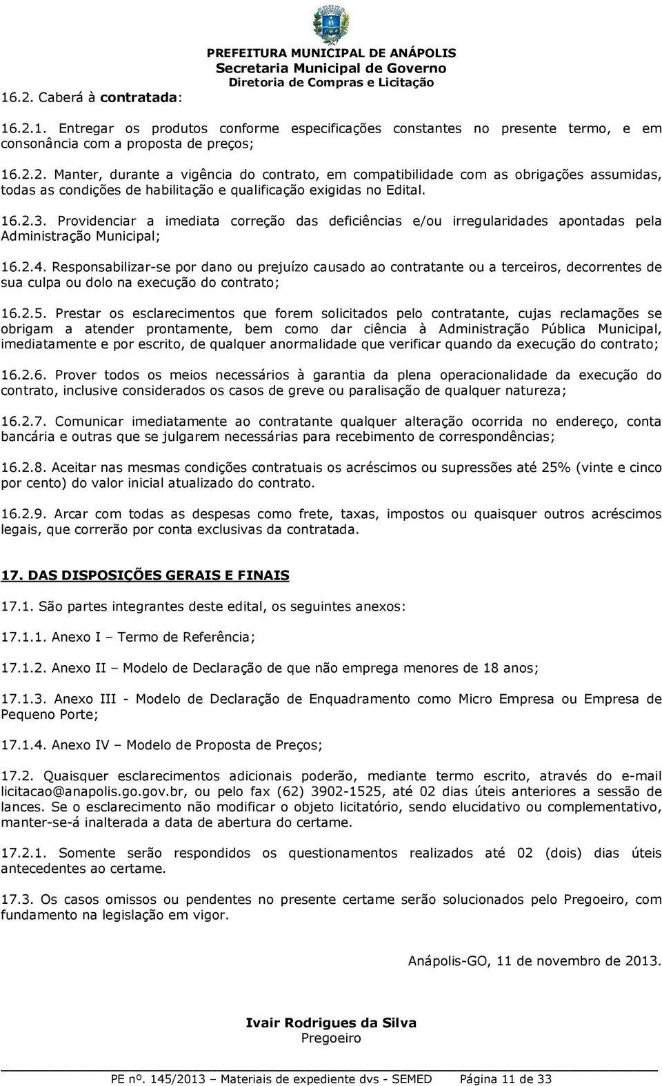 Responsabilizar-se por dano ou prejuízo causado ao contratante ou a terceiros, decorrentes de sua culpa ou dolo na execução do contrato; 16.2.5.