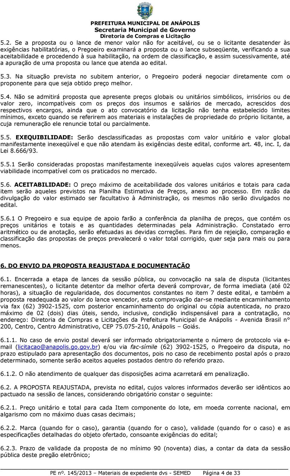 Na situação prevista no subitem anterior, o Pregoeiro poderá negociar diretamente com o proponente para que seja obtido preço melhor. 5.4.