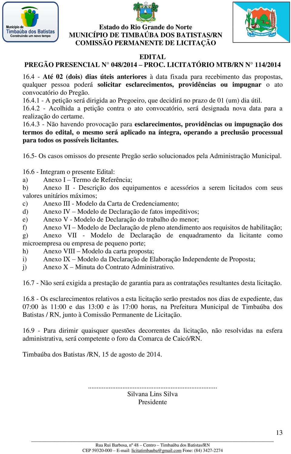 termos do edital, o mesmo será aplicado na íntegra, operando a preclusão processual para todos os possíveis licitantes. 16.