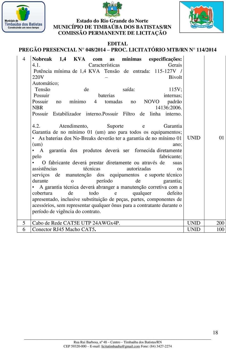 Características Gerais Potência mínima de 1,4 KVA Tensão de entrada: 115-127V / 220V Bivolt Automático; Tensão de saída: 115V; Possuir baterias internas; Possuir no mínimo 4 tomadas no NOVO padrão