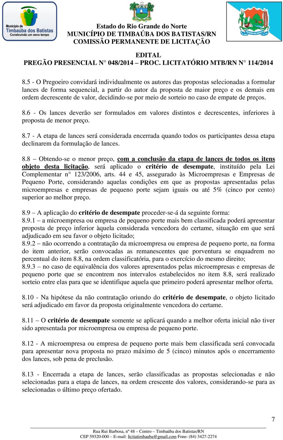 8.8 Obtendo-se o menor preço, com a conclusão da etapa de lances de todos os itens objeto desta licitação, será aplicado o critério de desempate, instituído pela Lei Complementar n 123/2006, arts.