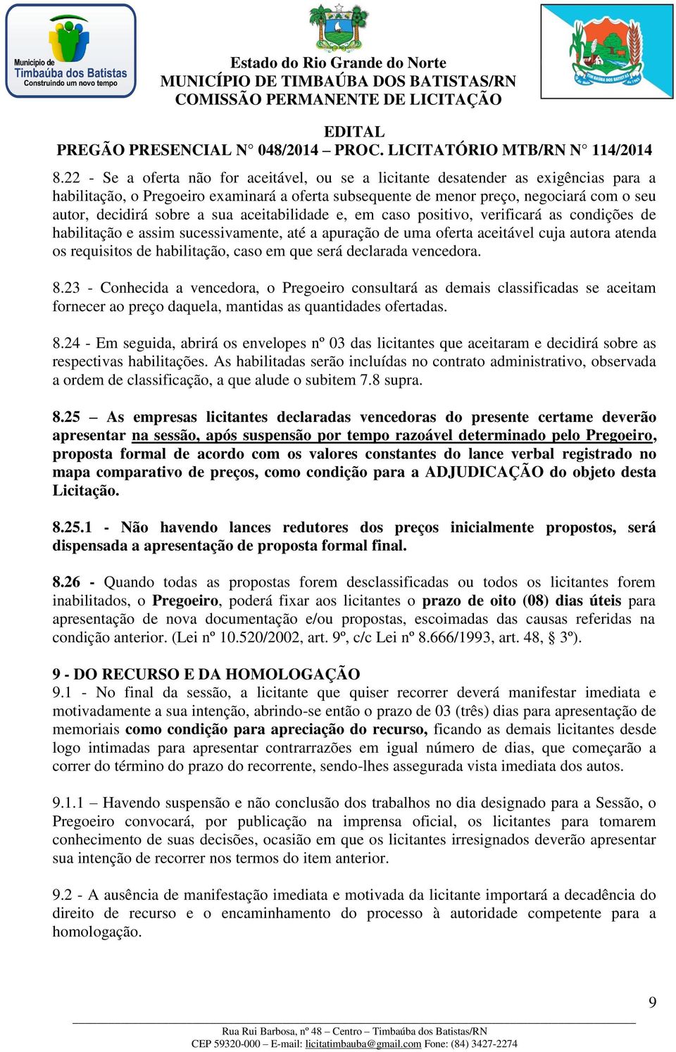 caso em que será declarada vencedora. 8.23 - Conhecida a vencedora, o Pregoeiro consultará as demais classificadas se aceitam fornecer ao preço daquela, mantidas as quantidades ofertadas. 8.24 - Em seguida, abrirá os envelopes nº 03 das licitantes que aceitaram e decidirá sobre as respectivas habilitações.