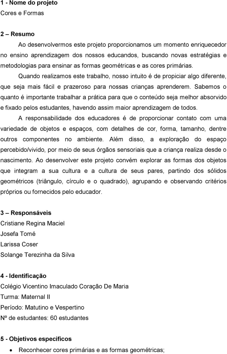 Quando realizamos este trabalho, nosso intuito é de propiciar algo diferente, que seja mais fácil e prazeroso para nossas crianças aprenderem.