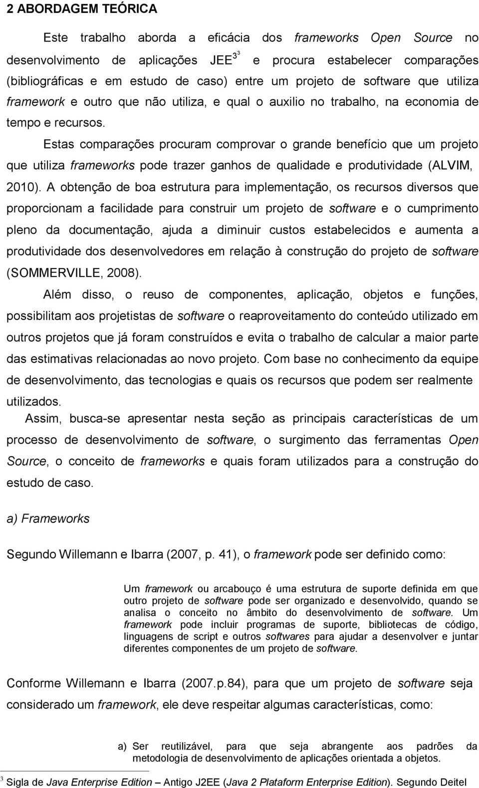 Estas comparações procuram comprovar o grande benefício que um projeto que utiliza frameworks pode trazer ganhos de qualidade e produtividade (ALVIM, 2010).