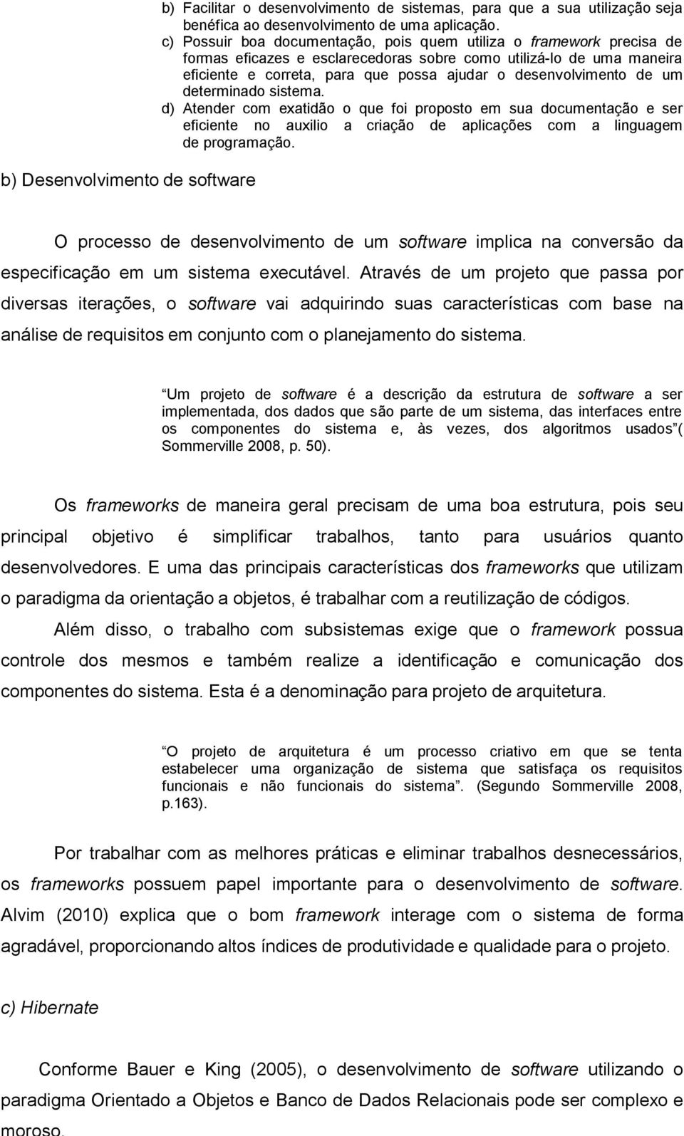 desenvolvimento de um determinado sistema. d) Atender com exatidão o que foi proposto em sua documentação e ser eficiente no auxilio a criação de aplicações com a linguagem de programação.