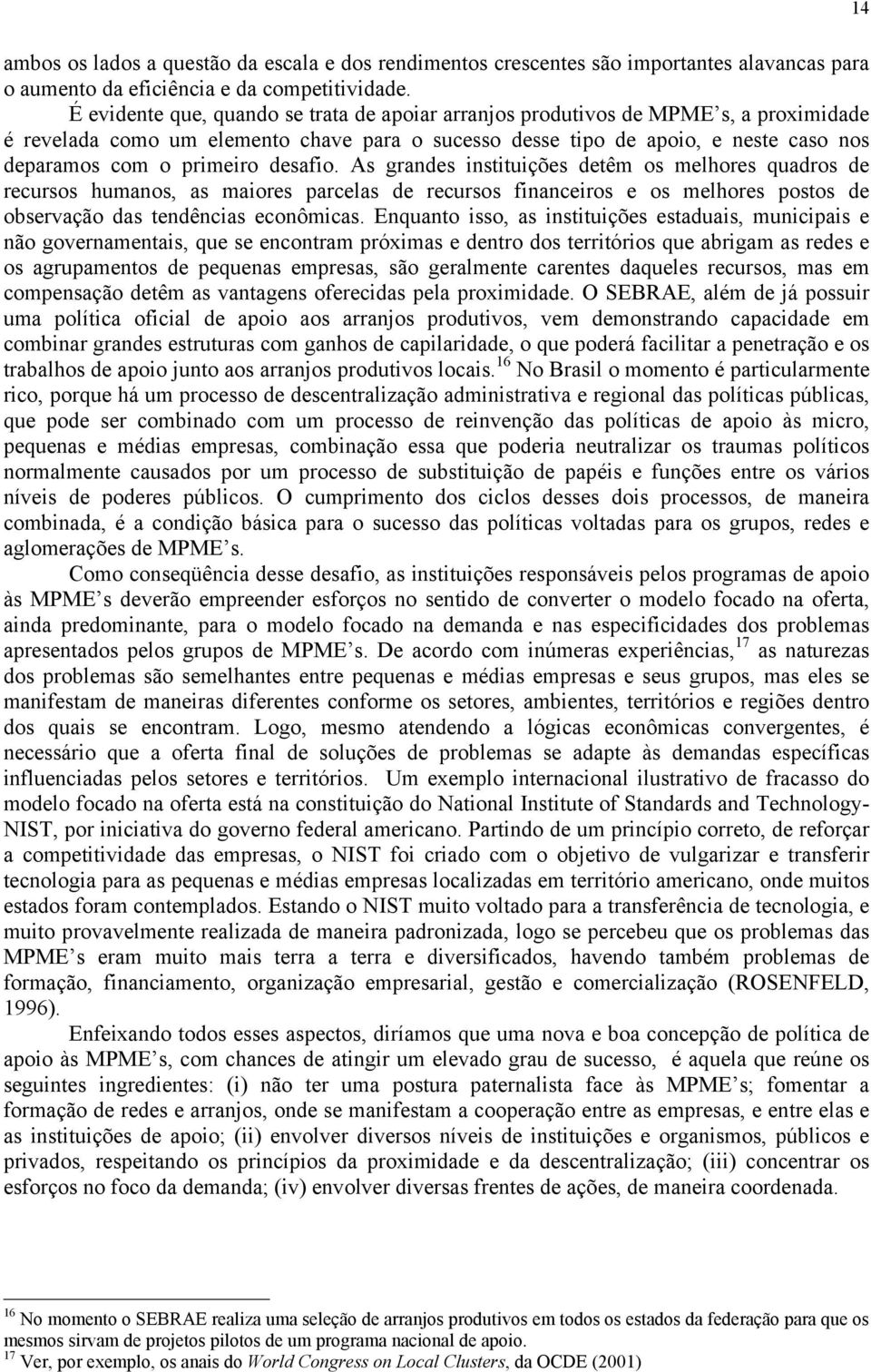 desafio. As grandes instituições detêm os melhores quadros de recursos humanos, as maiores parcelas de recursos financeiros e os melhores postos de observação das tendências econômicas.