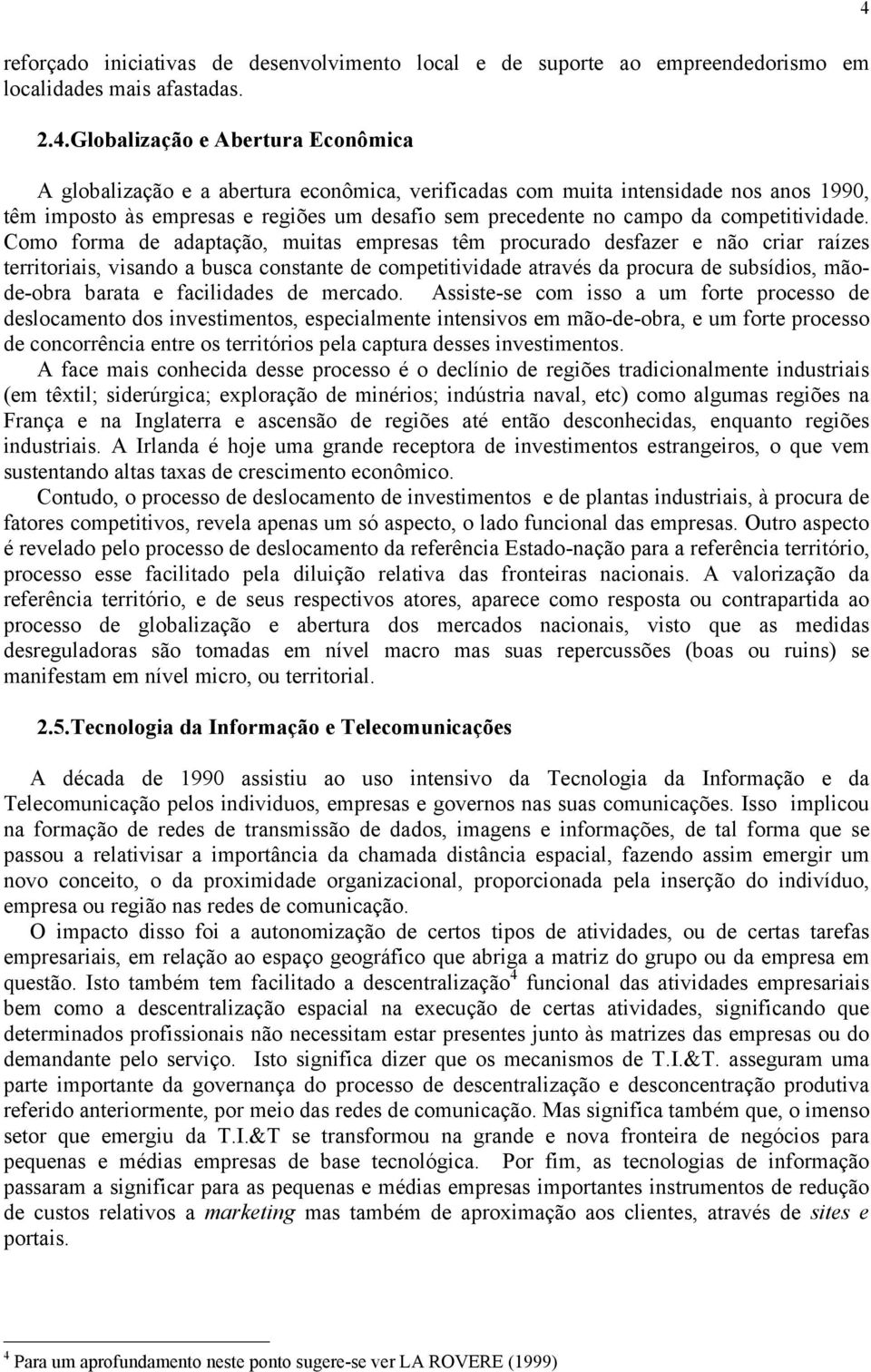 Como forma de adaptação, muitas empresas têm procurado desfazer e não criar raízes territoriais, visando a busca constante de competitividade através da procura de subsídios, mãode-obra barata e