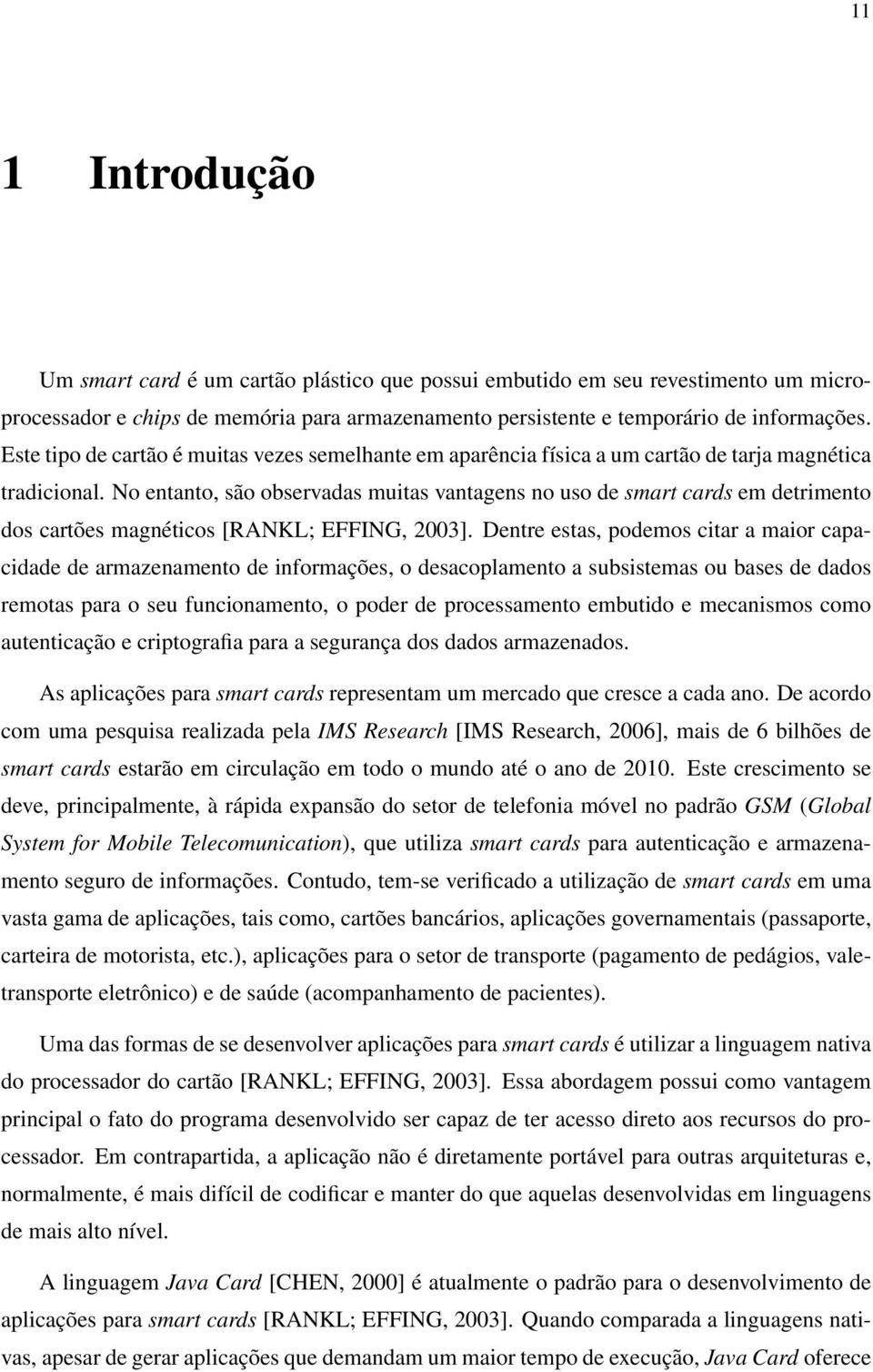 No entanto, são observadas muitas vantagens no uso de smart cards em detrimento dos cartões magnéticos [RANKL; EFFING, 2003].