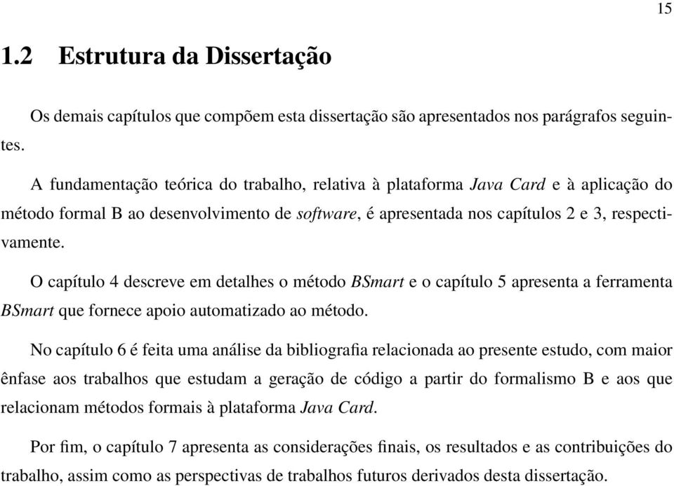 O capítulo 4 descreve em detalhes o método BSmart e o capítulo 5 apresenta a ferramenta BSmart que fornece apoio automatizado ao método.