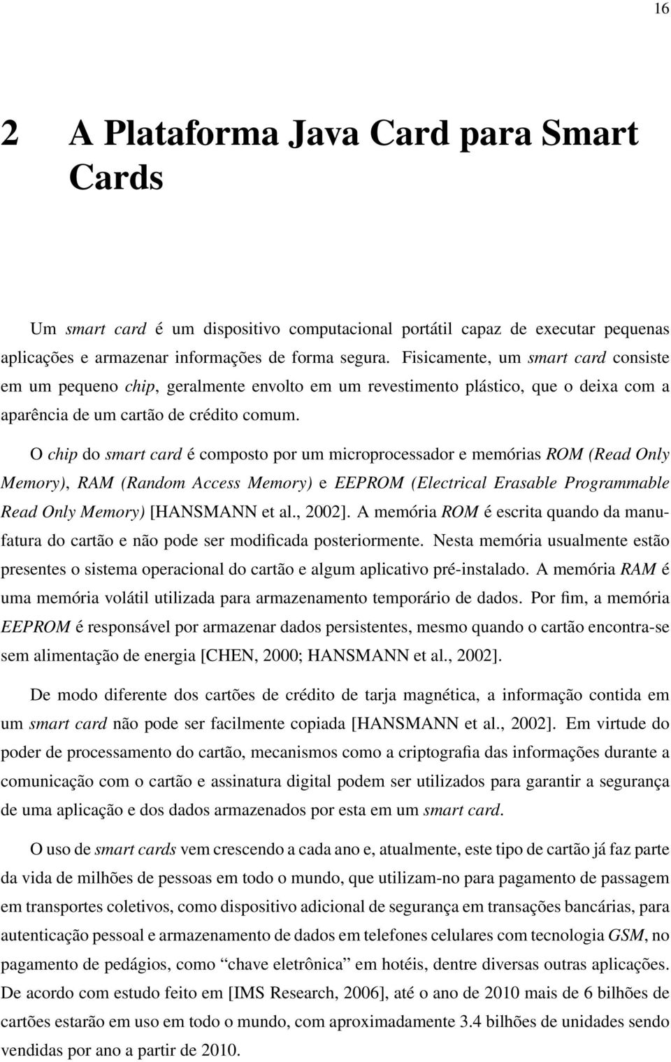 O chip do smart card é composto por um microprocessador e memórias ROM (Read Only Memory), RAM (Random Access Memory) e EEPROM (Electrical Erasable Programmable Read Only Memory) [HANSMANN et al.