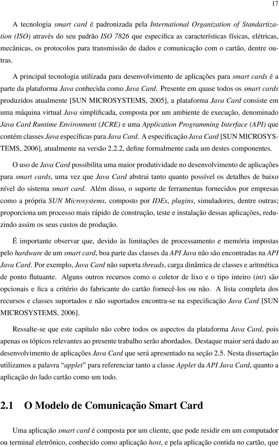 A principal tecnologia utilizada para desenvolvimento de aplicações para smart cards é a parte da plataforma Java conhecida como Java Card.