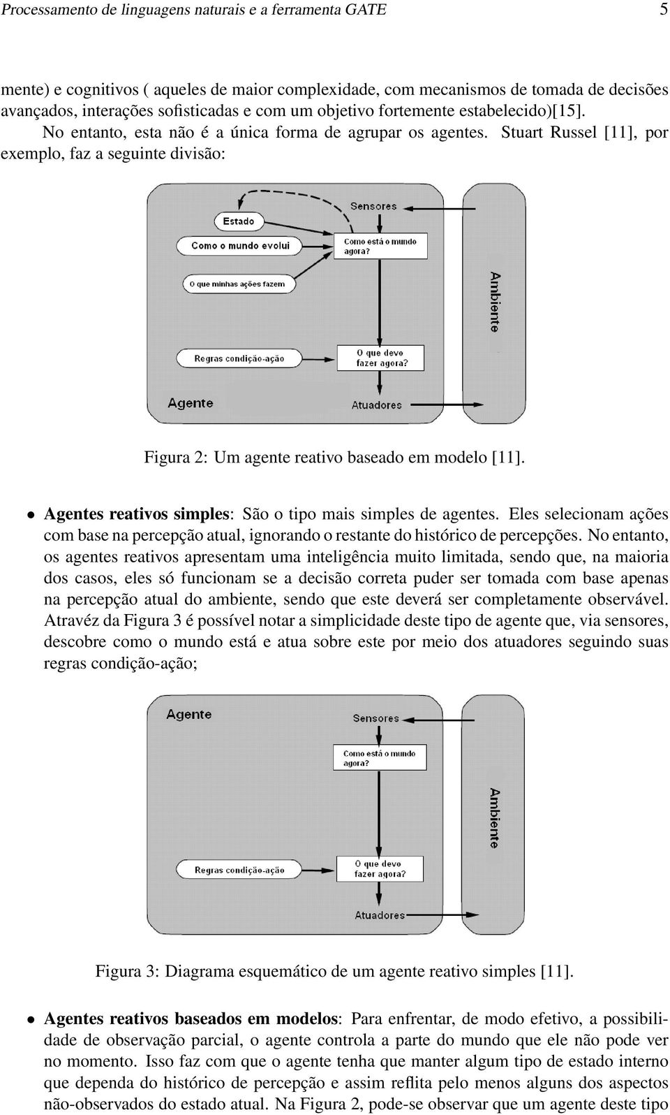 Stuart Russel [11], por exemplo, faz a seguinte divisão: Figura 2: Um agente reativo baseado em modelo [11]. Agentes reativos simples: São o tipo mais simples de agentes.