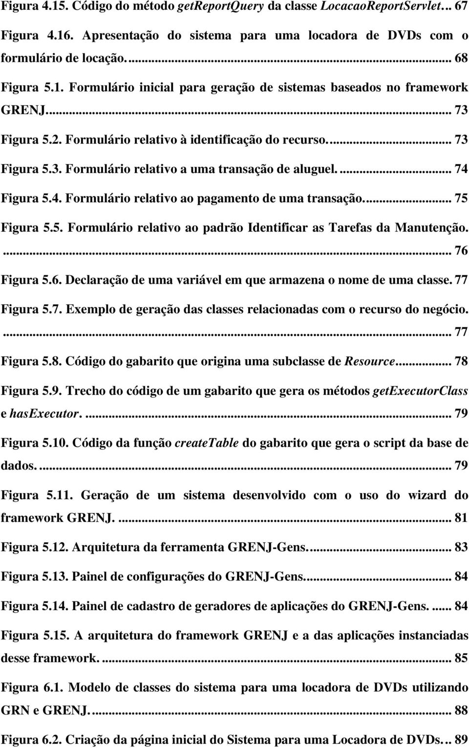 .. 75 Figura 5.5. Formulário relativo ao padrão Identificar as Tarefas da Manutenção.... 76 Figura 5.6. Declaração de uma variável em que armazena o nome de uma classe. 77 Figura 5.7. Exemplo de geração das classes relacionadas com o recurso do negócio.