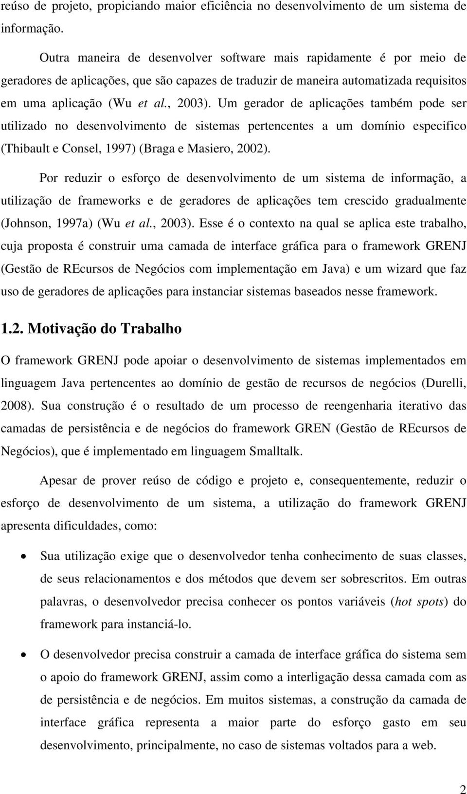 Um gerador de aplicações também pode ser utilizado no desenvolvimento de sistemas pertencentes a um domínio especifico (Thibault e Consel, 1997) (Braga e Masiero, 2002).