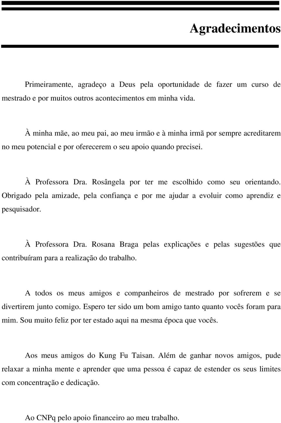 Rosângela por ter me escolhido como seu orientando. Obrigado pela amizade, pela confiança e por me ajudar a evoluir como aprendiz e pesquisador. À Professora Dra.