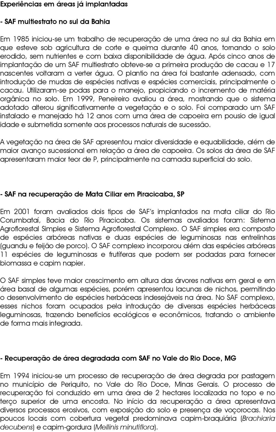 Após cinco anos de implantação de um SAF multiestrato obteve-se a primeira produção de cacau e 17 nascentes voltaram a verter água.