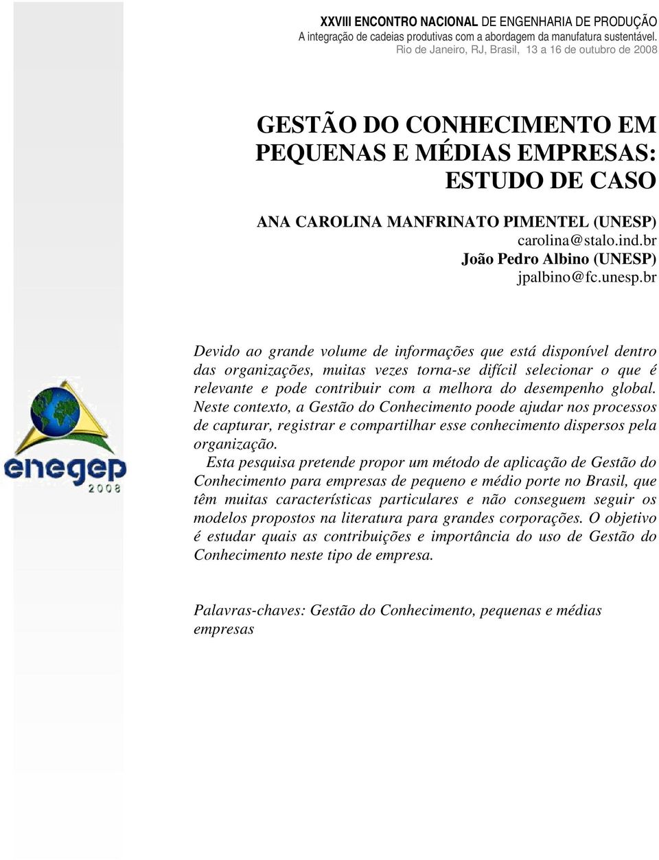 Neste contexto, a Gestão do Conhecimento poode ajudar nos processos de capturar, registrar e compartilhar esse conhecimento dispersos pela organização.