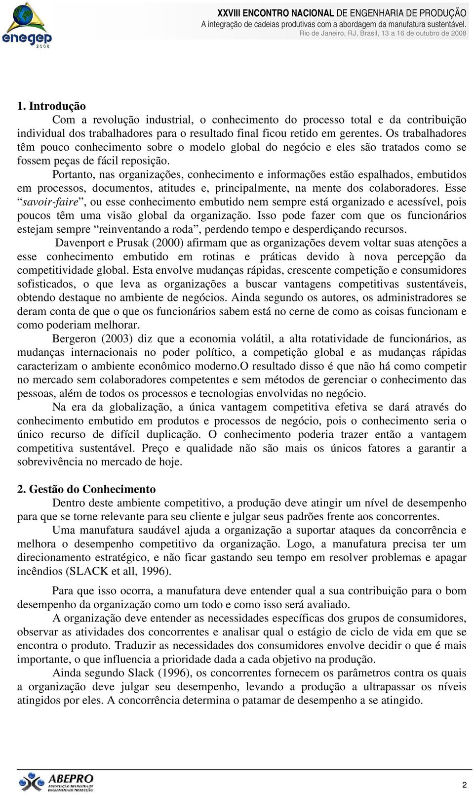 Portanto, nas organizações, conhecimento e informações estão espalhados, embutidos em processos, documentos, atitudes e, principalmente, na mente dos colaboradores.